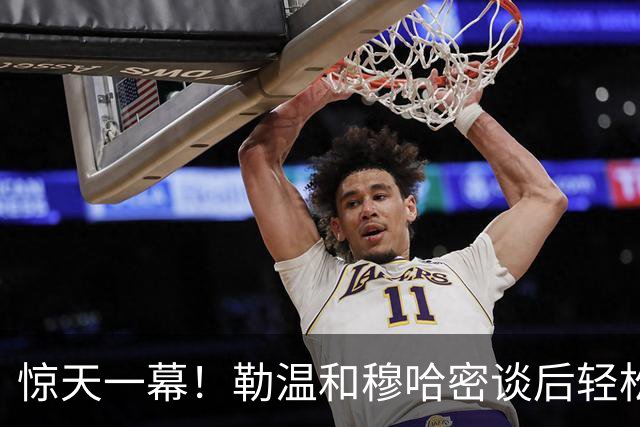 惊天一幕！勒温和穆哈密谈后轻松反击，曼联集体中招